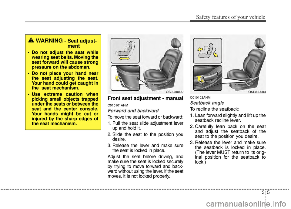 KIA Sportage 2015 QL / 4.G Owners Manual 35
Safety features of your vehicle
Front seat adjustment - manual
C010101AHM
Forward and backward
To move the seat forward or backward:
1. Pull the seat slide adjustment leverup and hold it.
2. Slide KIA Sportage 2015 QL / 4.G Owners Manual 35
Safety features of your vehicle
Front seat adjustment - manual
C010101AHM
Forward and backward
To move the seat forward or backward:
1. Pull the seat slide adjustment leverup and hold it.
2. Slide