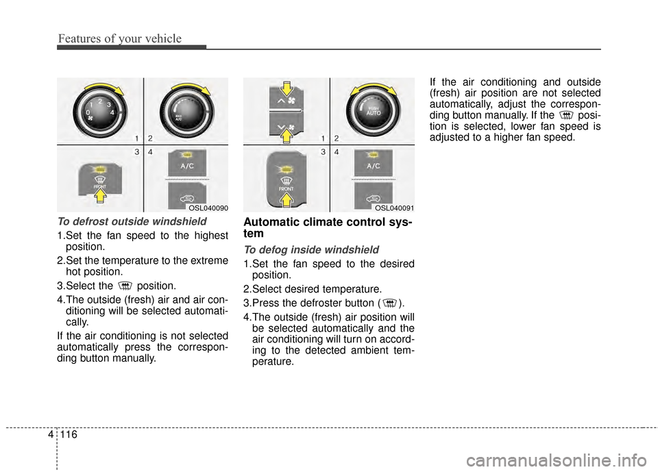 KIA Sportage 2015 QL / 4.G Owners Manual Features of your vehicle
116
4
To defrost outside windshield  
1.Set the fan speed to the highest
position.
2.Set the temperature to the extreme hot position.
3.Select the  position.
4.The outside (fr