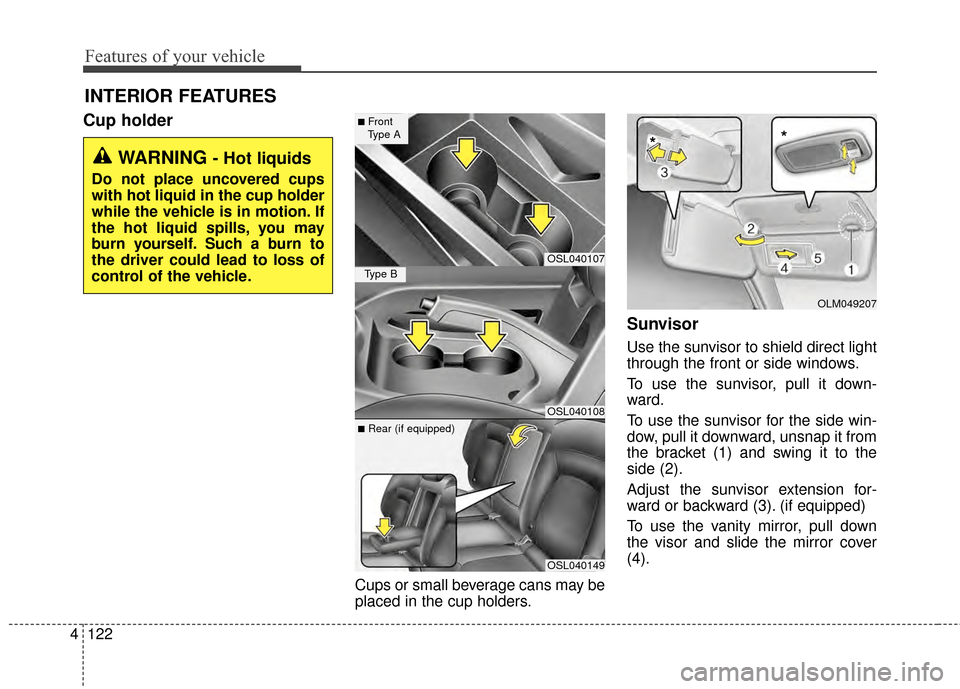 KIA Sportage 2015 QL / 4.G Owners Manual Features of your vehicle
122
4
Cup holder
Cups or small beverage cans may be
placed in the cup holders.
Sunvisor
Use the sunvisor to shield direct light
through the front or side windows.
To use the s