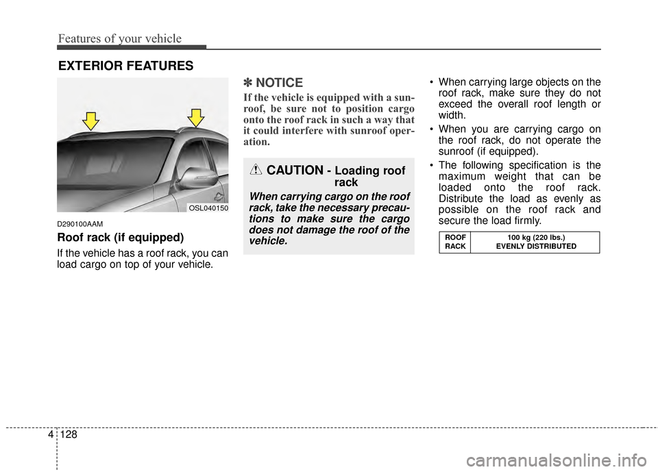 KIA Sportage 2015 QL / 4.G Owners Manual Features of your vehicle
128
4
D290100AAM
Roof rack (if equipped)
If the vehicle has a roof rack, you can
load cargo on top of your vehicle.
✽ ✽
NOTICE
If the vehicle is equipped with a sun-
roof,