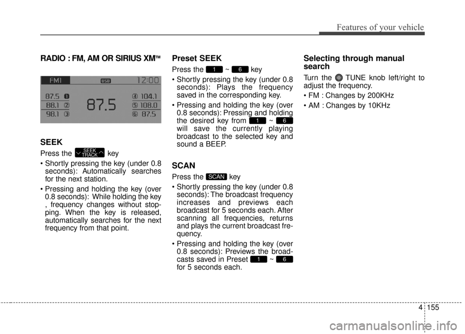 KIA Sportage 2015 QL / 4.G Owners Manual 4155
Features of your vehicle
RADIO : FM, AM OR SIRIUS XMTM
SEEK
Press the  key
seconds): A utomatically searches
for the next station.
 0.8 seconds): While holding the key
, frequency changes without
