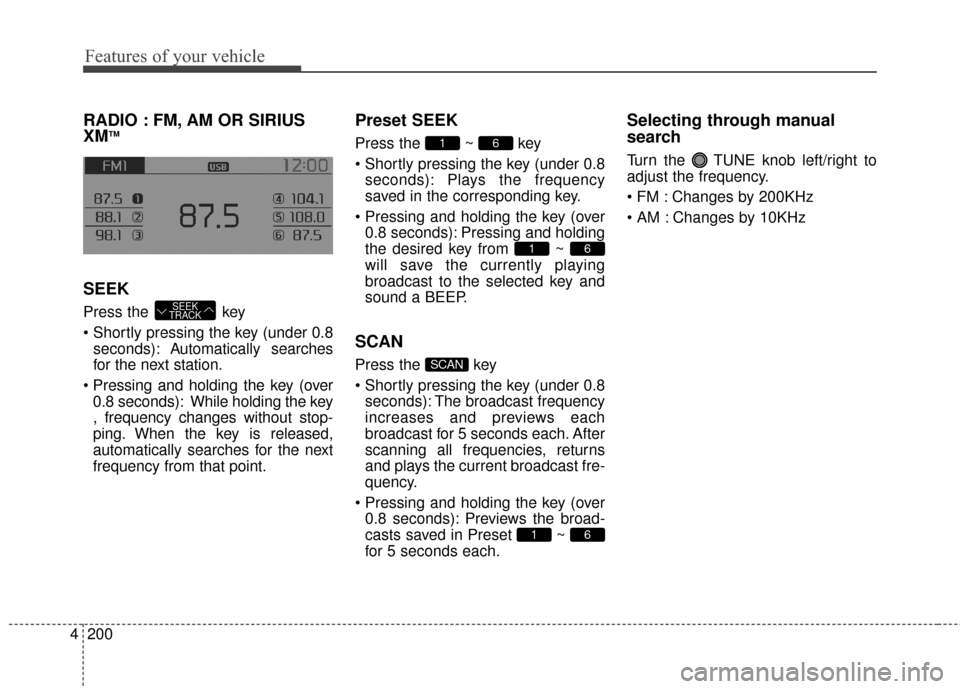 KIA Sportage 2015 QL / 4.G Owners Manual Features of your vehicle
200
4
RADIO : FM, AM OR SIRIUS
XMTM
SEEK
Press the  key

seconds): A utomatically searches
for the next station.
 0.8 seconds): While holding the key
, frequency changes witho