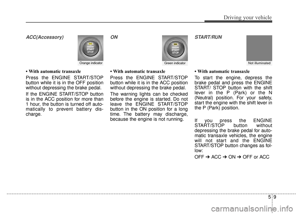 KIA Sportage 2015 QL / 4.G Owners Manual 59
Driving your vehicle
ACC(Accessory)
• With automatic transaxle
Press the ENGINE START/STOP
button while it is in the OFF position
without depressing the brake pedal.
If the ENGINE START/STOP butt KIA Sportage 2015 QL / 4.G Owners Manual 59
Driving your vehicle
ACC(Accessory)
• With automatic transaxle
Press the ENGINE START/STOP
button while it is in the OFF position
without depressing the brake pedal.
If the ENGINE START/STOP butt