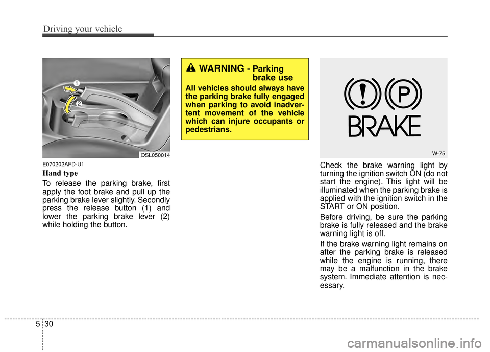 KIA Sportage 2015 QL / 4.G Owners Manual Driving your vehicle
30
5
E070202AFD-U1
Hand type
To release the parking brake, first
apply the foot brake and pull up the
parking brake lever slightly. Secondly
press the release button (1) and
lower