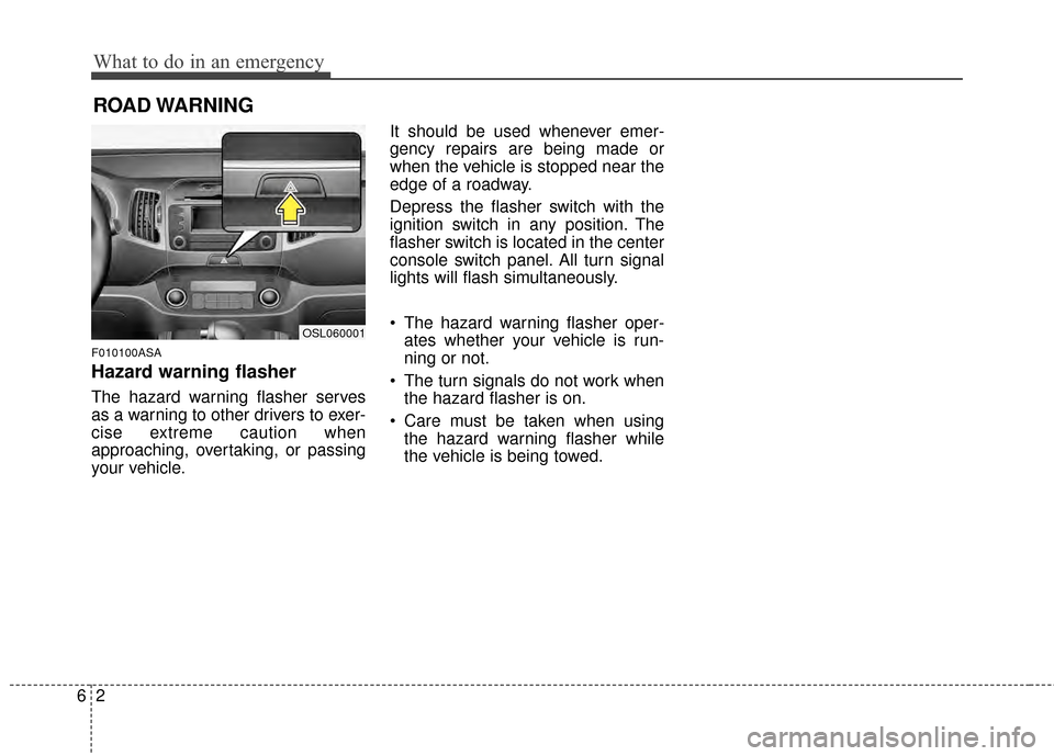 KIA Sportage 2015 QL / 4.G Owners Manual What to do in an emergency
26
ROAD WARNING 
F010100ASA
Hazard warning flasher  
The hazard warning flasher serves
as a warning to other drivers to exer-
cise extreme caution when
approaching, overtaki