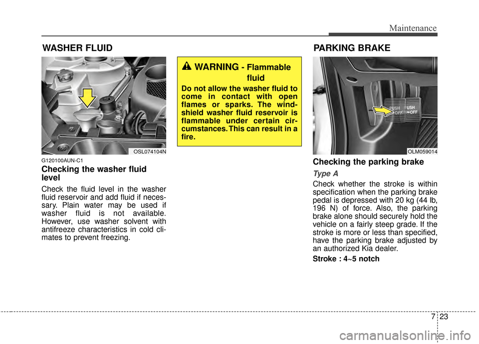 KIA Sportage 2015 QL / 4.G Owners Manual 723
Maintenance
WASHER FLUID
G120100AUN-C1
Checking the washer fluid
level
Check the fluid level in the washer
fluid reservoir and add fluid if neces-
sary. Plain water may be used if
washer fluid is 