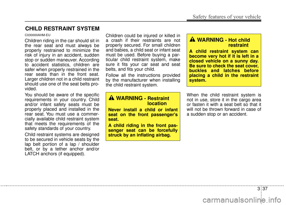 KIA Sportage 2015 QL / 4.G Owners Manual 337
Safety features of your vehicle
CHILD RESTRAINT SYSTEM
C030000AHM-EU
Children riding in the car should sit in
the rear seat and must always be
properly restrained to minimize the
risk of injury in KIA Sportage 2015 QL / 4.G Owners Manual 337
Safety features of your vehicle
CHILD RESTRAINT SYSTEM
C030000AHM-EU
Children riding in the car should sit in
the rear seat and must always be
properly restrained to minimize the
risk of injury in