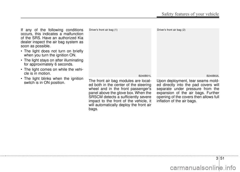 KIA Sportage 2015 QL / 4.G Owners Manual 351
Safety features of your vehicle
If any of the following conditions
occurs, this indicates a malfunction
of the SRS. Have an authorized Kia
dealer inspect the air bag system as
soon as possible.
T KIA Sportage 2015 QL / 4.G Owners Manual 351
Safety features of your vehicle
If any of the following conditions
occurs, this indicates a malfunction
of the SRS. Have an authorized Kia
dealer inspect the air bag system as
soon as possible.
T