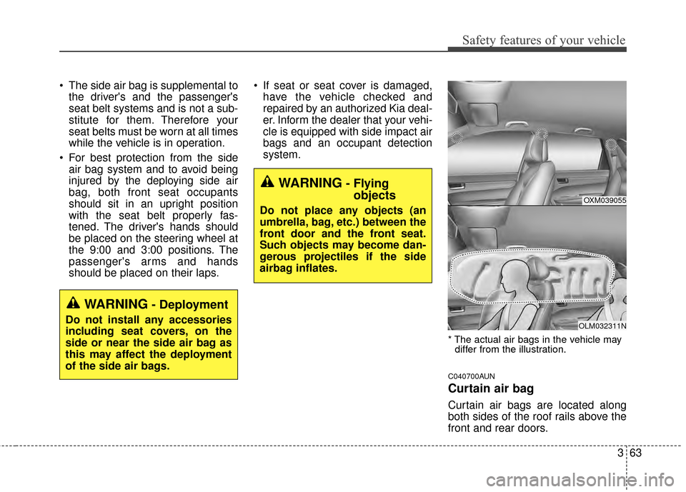 KIA Sportage 2015 QL / 4.G Owners Manual 363
Safety features of your vehicle
The side air bag is supplemental tothe drivers and the passengers
seat belt systems and is not a sub-
stitute for them. Therefore your
seat belts must be worn at KIA Sportage 2015 QL / 4.G Owners Manual 363
Safety features of your vehicle
The side air bag is supplemental tothe drivers and the passengers
seat belt systems and is not a sub-
stitute for them. Therefore your
seat belts must be worn at