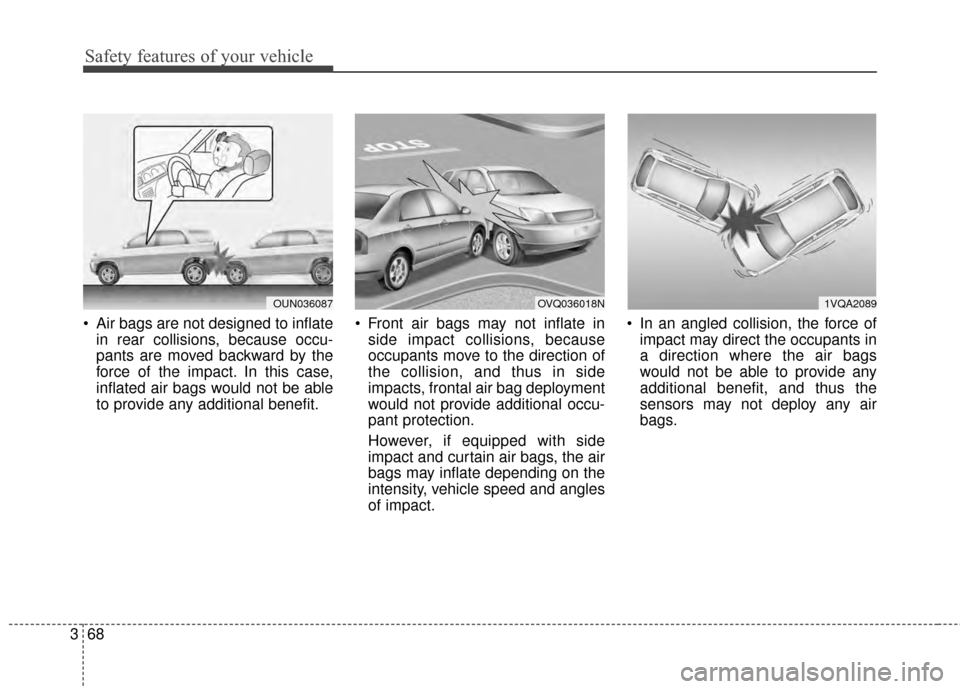 KIA Sportage 2015 QL / 4.G Owners Manual Safety features of your vehicle
68
3
 Air bags are not designed to inflate
in rear collisions, because occu-
pants are moved backward by the
force of the impact. In this case,
inflated air bags would 