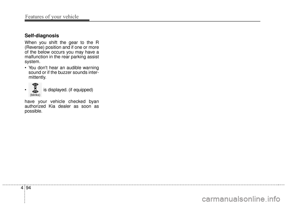 KIA Forte 2016 2.G Owners Manual Features of your vehicle
94
4
Self-diagnosis
When you shift the gear to the R
(Reverse) position and if one or more
of the below occurs you may have a
malfunction in the rear parking assist
system.
 Y