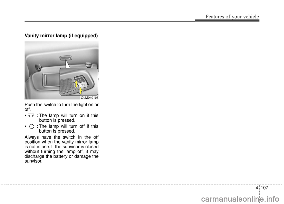KIA Cerato 2016 2.G Owners Manual 4107
Features of your vehicle
Vanity mirror lamp (if equipped)
Push the switch to turn the light on or
off.
 : The lamp will turn on if thisbutton is pressed.
 : The lamp will turn off if this button 