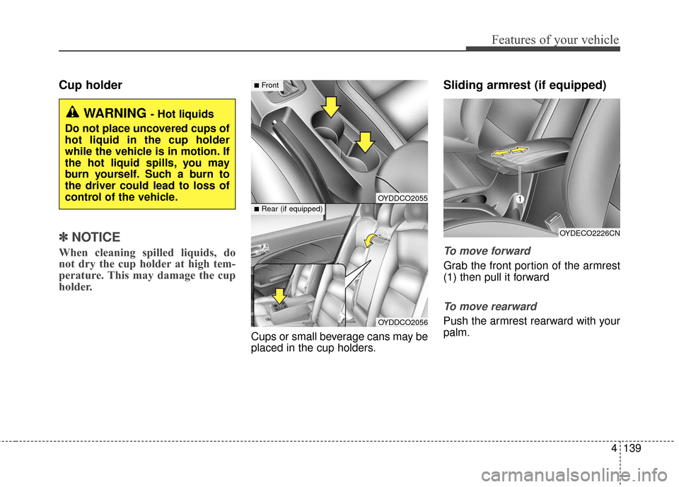 KIA Cerato 2016 2.G Owners Manual 4139
Features of your vehicle
Cup holder
✽
✽NOTICE
When cleaning spilled liquids, do
not dry the cup holder at high tem-
perature. This may damage the cup
holder.
Cups or small beverage cans may b