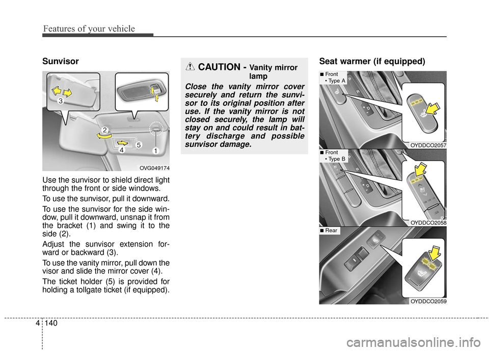 KIA Cerato 2016 2.G Owners Manual Features of your vehicle
140
4
Sunvisor
Use the sunvisor to shield direct light
through the front or side windows.
To use the sunvisor, pull it downward.
To use the sunvisor for the side win-
dow, pul