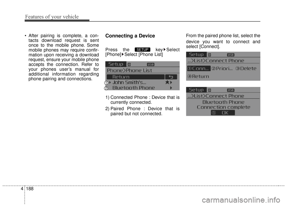 KIA Cerato 2016 2.G Owners Manual Features of your vehicle
188
4
 After pairing is complete, a con-
tacts download request is sent
once to the mobile phone. Some
mobile phones may require confir-
mation upon receiving a download
reque