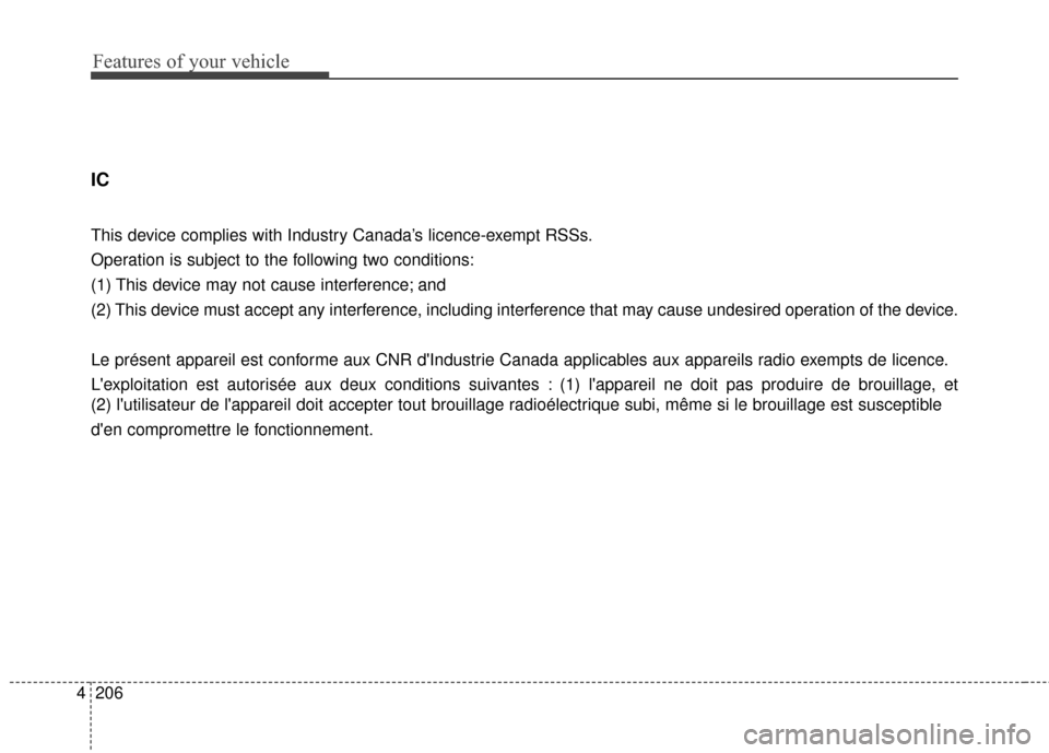KIA Cerato 2016 2.G Owners Manual Features of your vehicle
206
4
IC
This device complies with Industry Canada’s licence-exempt RSSs.
Operation is subject to the following two conditions:
(1) This device may not cause interference; a