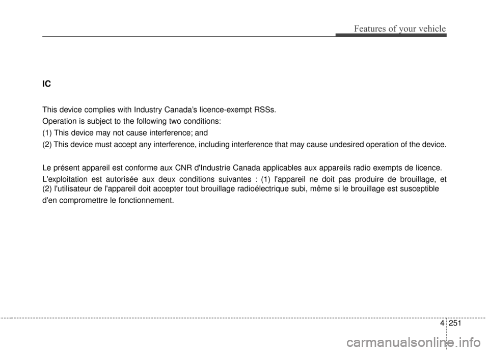 KIA Cerato 2016 2.G Owners Manual 4251
Features of your vehicle
IC
This device complies with Industry Canada’s licence-exempt RSSs.
Operation is subject to the following two conditions:
(1) This device may not cause interference; an