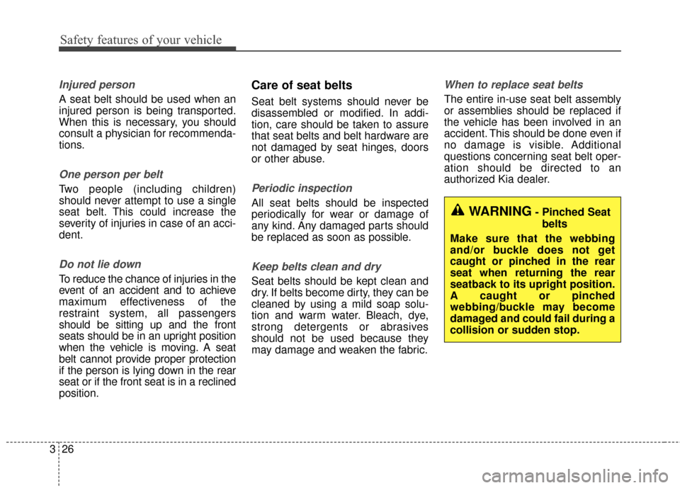 KIA Cerato 2016 2.G Owners Manual Safety features of your vehicle
26
3
Injured person
A seat belt should be used when an
injured person is being transported.
When this is necessary, you should
consult a physician for recommenda-
tions KIA Cerato 2016 2.G Owners Manual Safety features of your vehicle
26
3
Injured person
A seat belt should be used when an
injured person is being transported.
When this is necessary, you should
consult a physician for recommenda-
tions