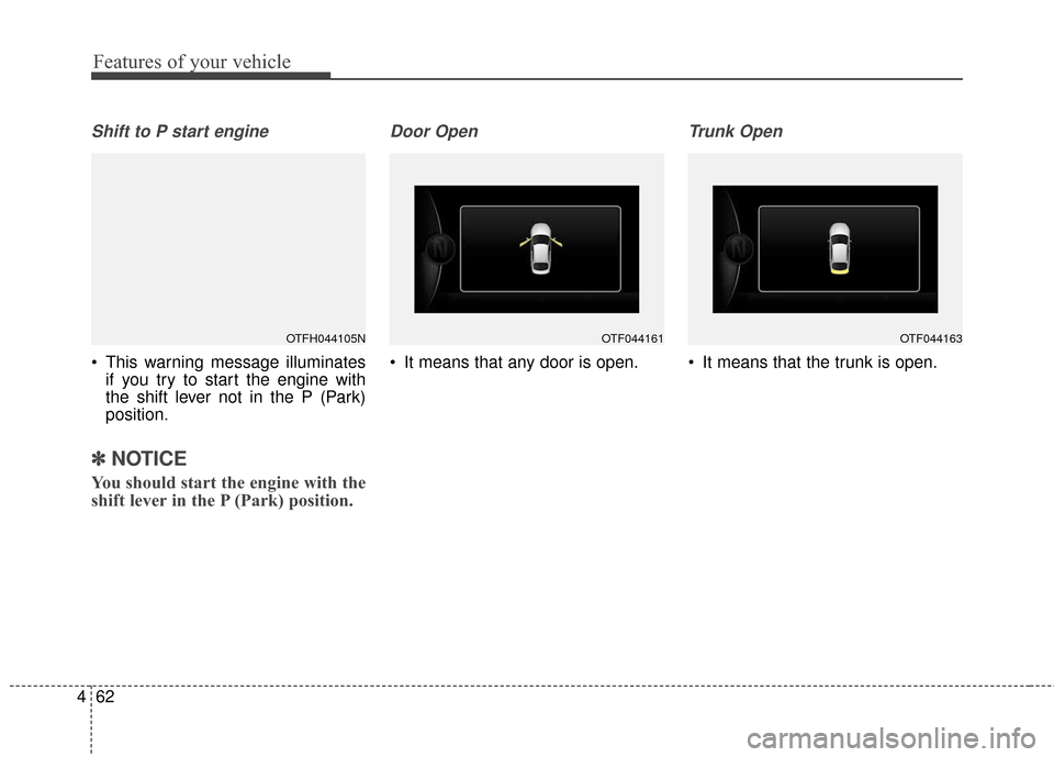KIA Optima Hybrid 2016 4.G Owners Manual Features of your vehicle
62
4
Shift to P start engine
 This warning message illuminates
if you try to start the engine with
the shift lever not in the P (Park)
position.
✽ ✽ NOTICE
You should star