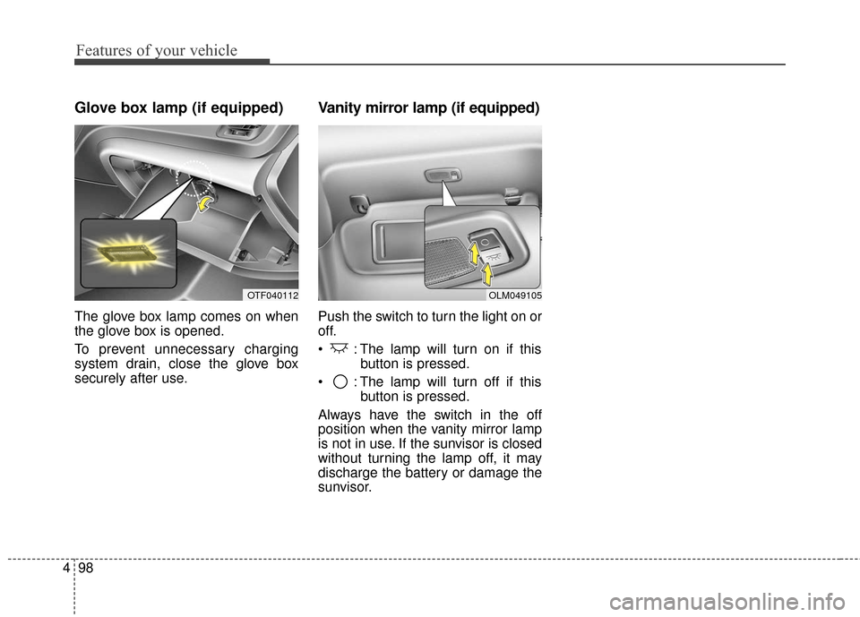 KIA Optima Hybrid 2016 4.G Owners Manual Features of your vehicle
98
4
Glove box lamp (if equipped)
The glove box lamp comes on when
the glove box is opened.
To prevent unnecessary charging
system drain, close the glove box
securely after us