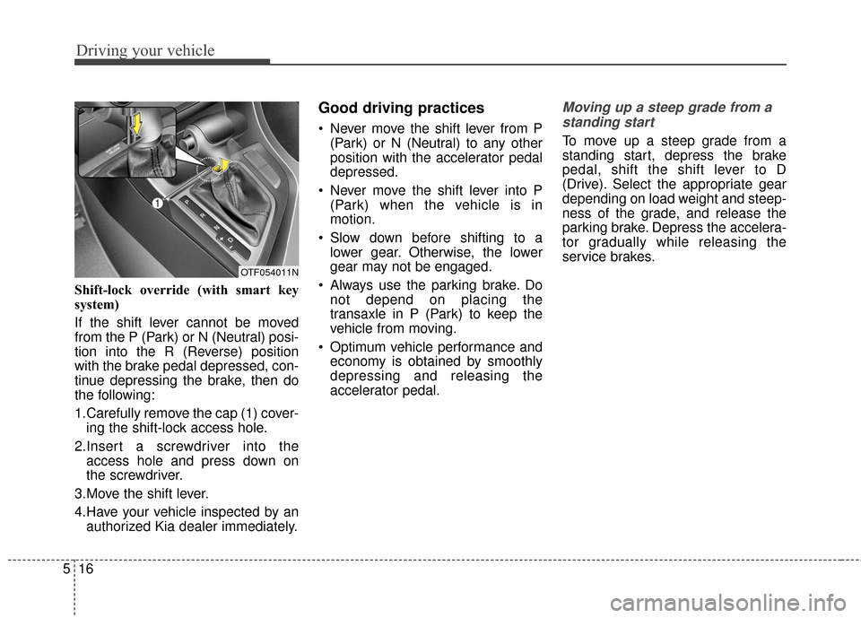 KIA Optima Hybrid 2016 4.G Owners Manual Driving your vehicle
16
5
Shift-lock override (with smart key
system)
If the shift lever cannot be moved
from the P (Park) or N (Neutral) posi-
tion into the R (Reverse) position
with the brake pedal 