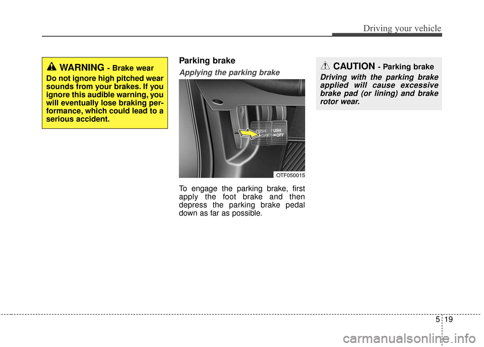 KIA Optima Hybrid 2016 4.G Owners Manual 519
Driving your vehicle
Parking brake
Applying the parking brake
To engage the parking brake, first
apply the foot brake and then
depress the parking brake pedal
down as far as possible.
CAUTION - Pa