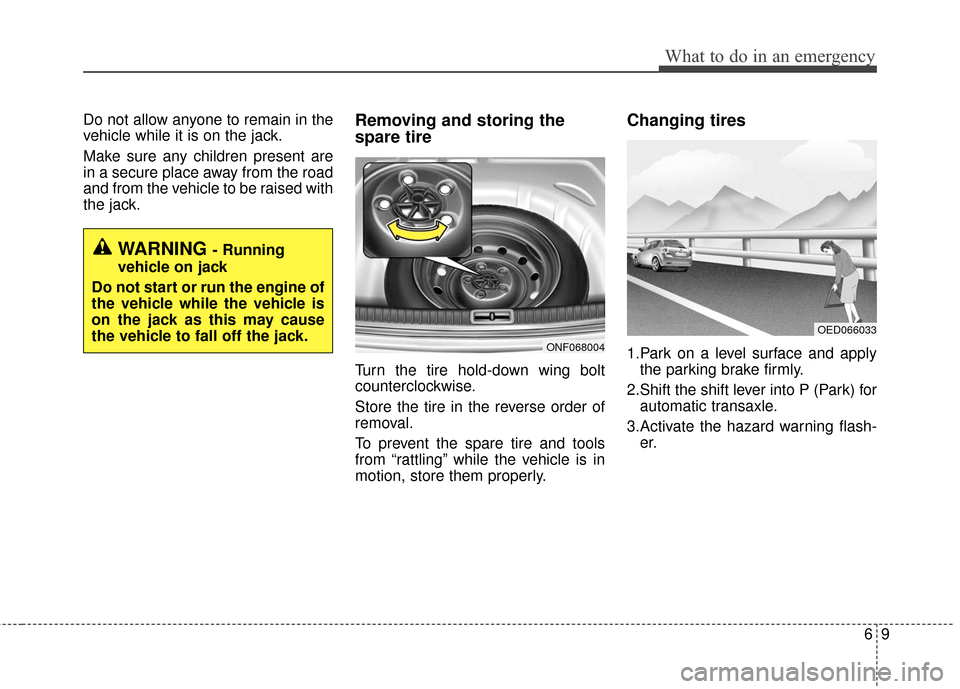 KIA Optima Hybrid 2016 4.G Owners Manual 69
What to do in an emergency
Do not allow anyone to remain in the
vehicle while it is on the jack.
Make sure any children present are
in a secure place away from the road
and from the vehicle to be r