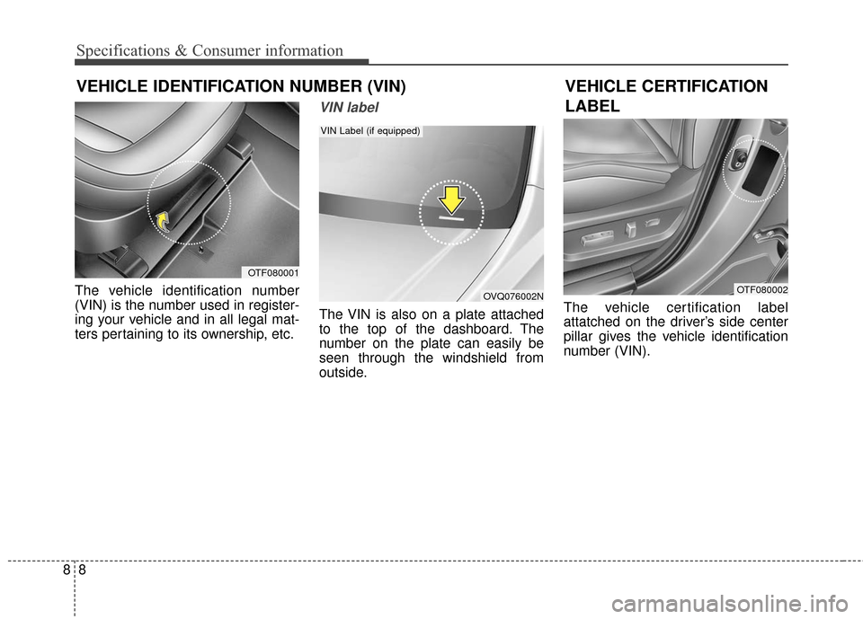 KIA Optima Hybrid 2016 4.G Owners Manual Specifications & Consumer information
88
VEHICLE IDENTIFICATION NUMBER (VIN)
The vehicle identification number
(VIN) is the number used in register-
ing your vehicle and in all legal mat-
ters pertain