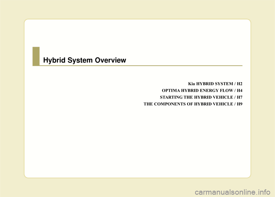 KIA Optima Hybrid 2016 4.G Owners Manual Kia HYBRID SYSTEM / H2
OPTIMA HYBRID ENERGY FLOW / H4
STARTING THE HYBRID VEHICLE / H7
THE COMPONENTS OF HYBRID VEHICLE / H9
Hybrid System Overview 