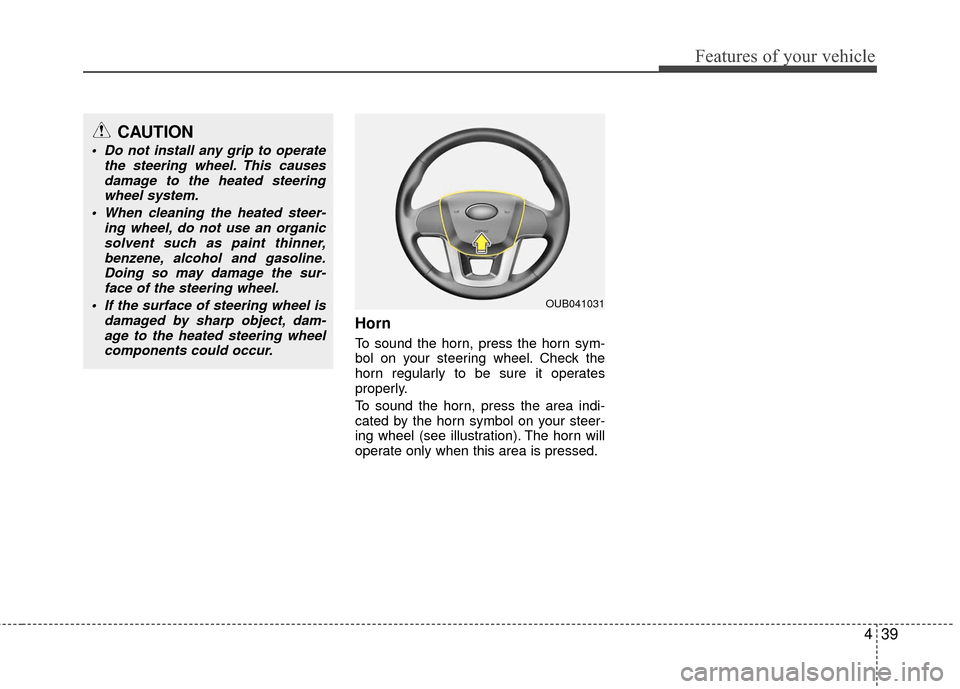 KIA Rio 2016 3.G Owners Manual 439
Features of your vehicle
Horn
To sound the horn, press the horn sym-
bol on your steering wheel. Check the
horn regularly to be sure it operates
properly.
To sound the horn, press the area indi-
c