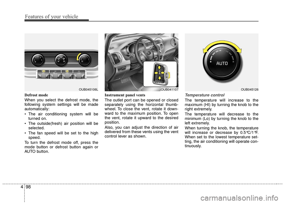 KIA Rio 2016 3.G Owners Manual Features of your vehicle
98
4
Defrost mode 
When you select the defrost mode, the
following system settings will be made
automatically:
 The air conditioning system will be
turned on.
 The outside(fre