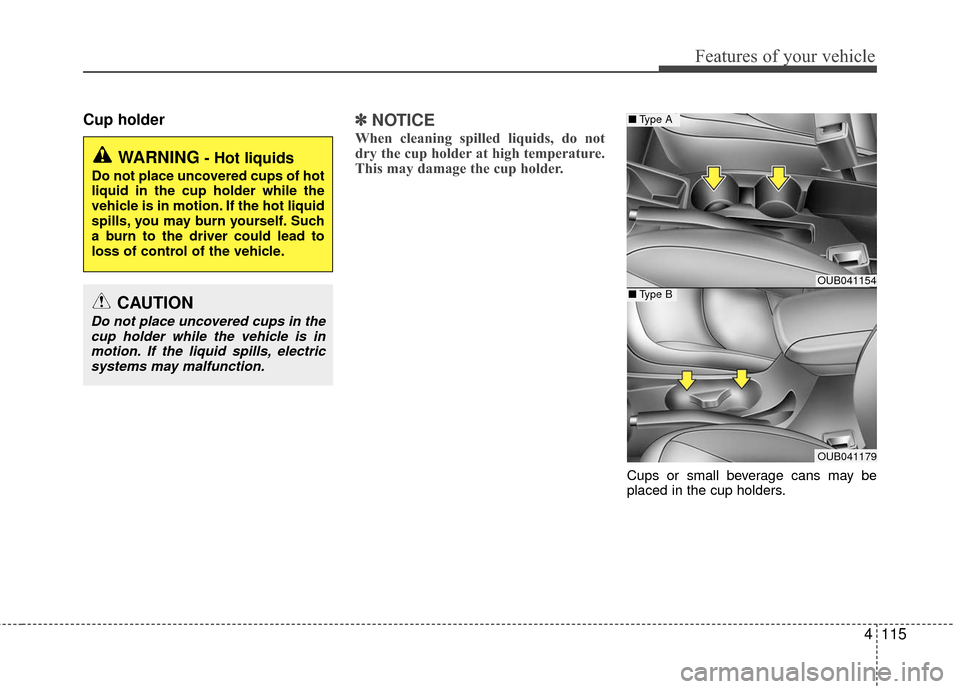 KIA Rio 2016 3.G Owners Manual 4115
Features of your vehicle
Cup holder✽
✽NOTICE
When cleaning spilled liquids, do not
dry the cup holder at high temperature.
This may damage the cup holder.
Cups or small beverage cans may be
p