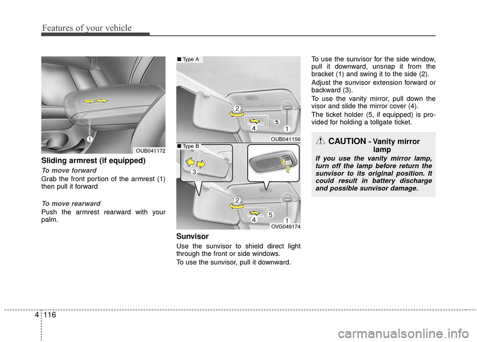 KIA Rio 2016 3.G Owners Manual Features of your vehicle
116
4
Sliding armrest (if equipped)
To move forward
Grab the front portion of the armrest (1)
then pull it forward
To move rearward
Push the armrest rearward with your
palm.
S