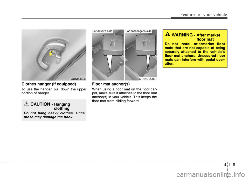 KIA Rio 2016 3.G Owners Manual 4119
Features of your vehicle
Clothes hanger (if equipped)
To use the hanger, pull down the upper
portion of hanger.
Floor mat anchor(s)
When using a floor mat on the floor car-
pet, make sure it atta