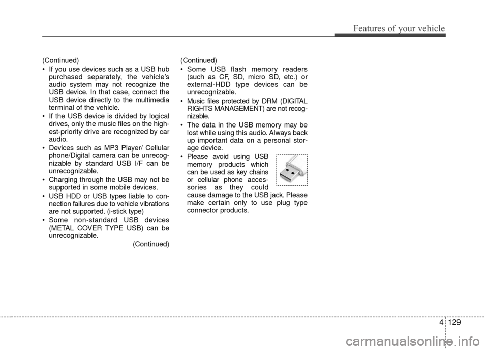 KIA Rio 2016 3.G Owners Manual Features of your vehicle
4129
(Continued)
 If you use devices such as a USB hubpurchased separately, the vehicle’s
audio system may not recognize the
USB device. In that case, connect the
USB device