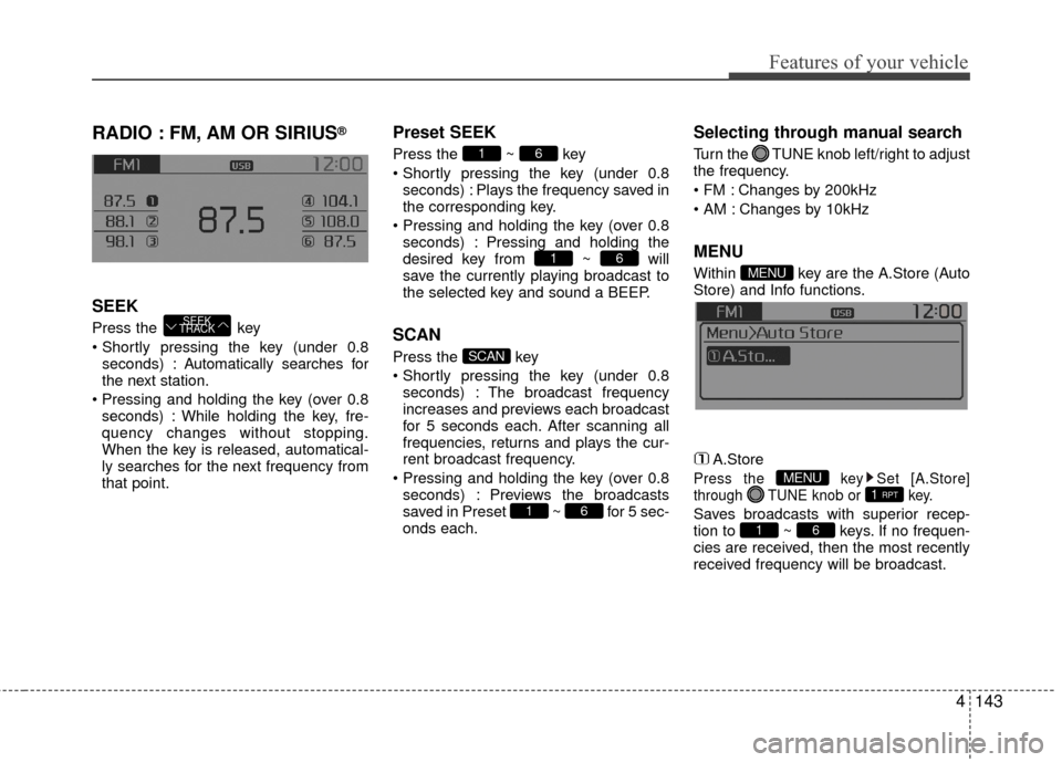 KIA Rio 2016 3.G Owners Manual Features of your vehicle
4143
RADIO : FM, AM OR SIRIUS®
SEEK
Press the  key
seconds) : A utomatically searches for
the next station.
 seconds) : While holding the key, fre-
quency changes without sto