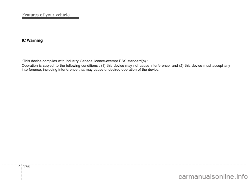 KIA Rio 2016 3.G Owners Manual Features of your vehicle
176
4 IC Warning
"This device complies with Industry Canada licence-exempt RSS standard(s)."
Operation is subject to the following conditions : (1) this device may not cause i