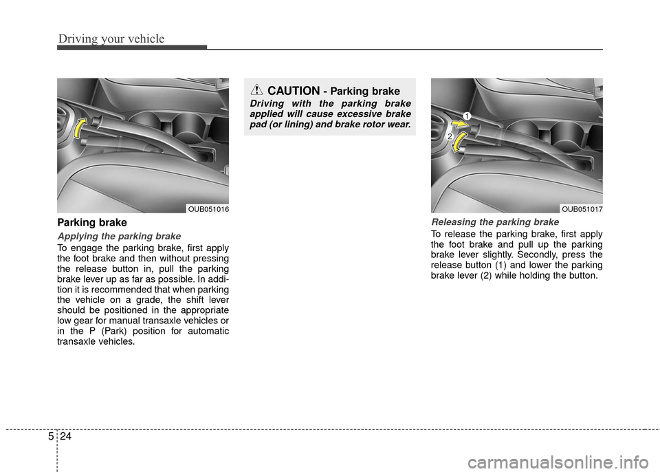 KIA Rio 2016 3.G Owners Manual Driving your vehicle
24
5
Parking brake
Applying the parking brake
To engage the parking brake, first apply
the foot brake and then without pressing
the release button in, pull the parking
brake lever