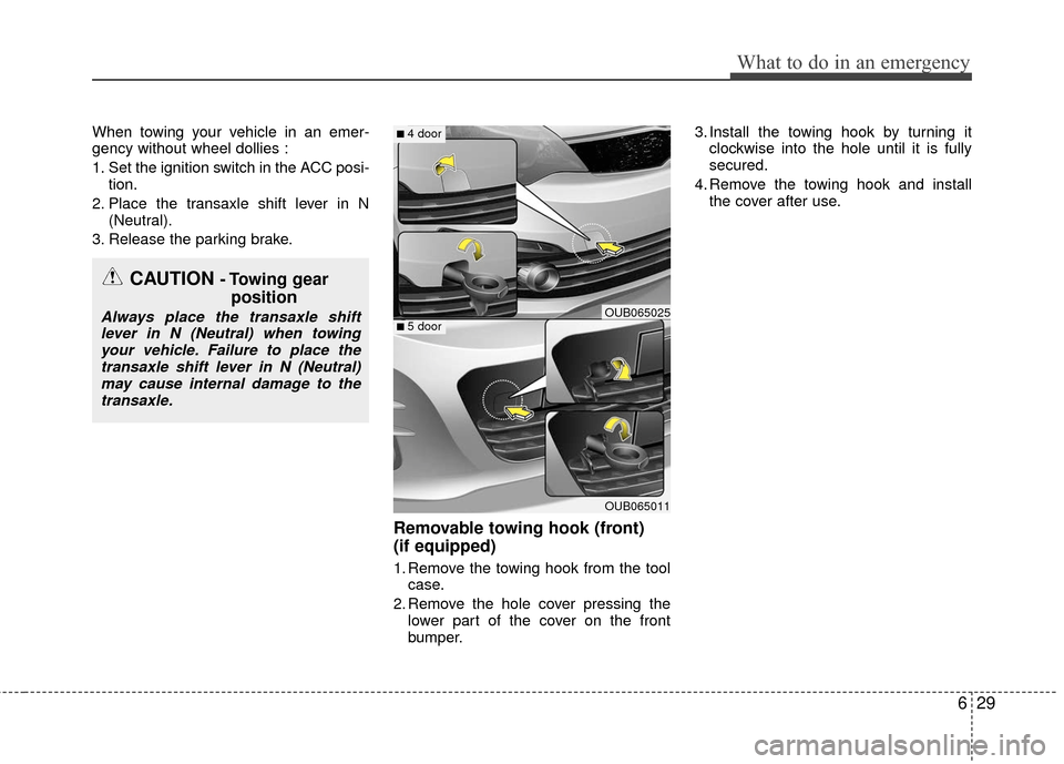 KIA Rio 2016 3.G Owners Manual 629
What to do in an emergency
When towing your vehicle in an emer-
gency without wheel dollies :
1. Set the ignition switch in the ACC posi-tion.
2. Place the transaxle shift lever in N (Neutral).
3.
