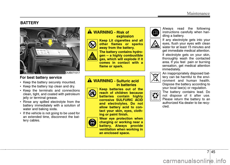 KIA Rio 2016 3.G Owners Manual 745
Maintenance
BATTERY
For best battery service
 Keep the battery securely mounted.
 Keep the battery top clean and dry.
 Keep the terminals and connectionsclean, tight, and coated with petroleum
jel