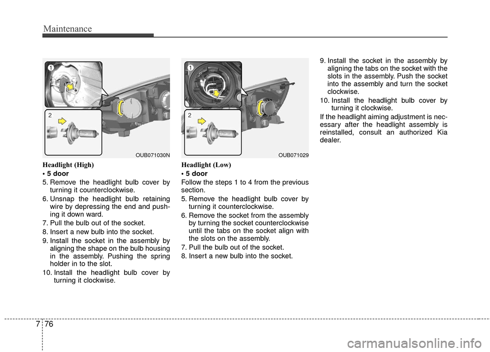 KIA Rio 2016 3.G Owners Manual Maintenance
76
7
Headlight (High)

5. Remove the headlight bulb cover by
turning it counterclockwise.
6. Unsnap the headlight bulb retaining wire by depressing the end and push-
ing it down ward.
7. P