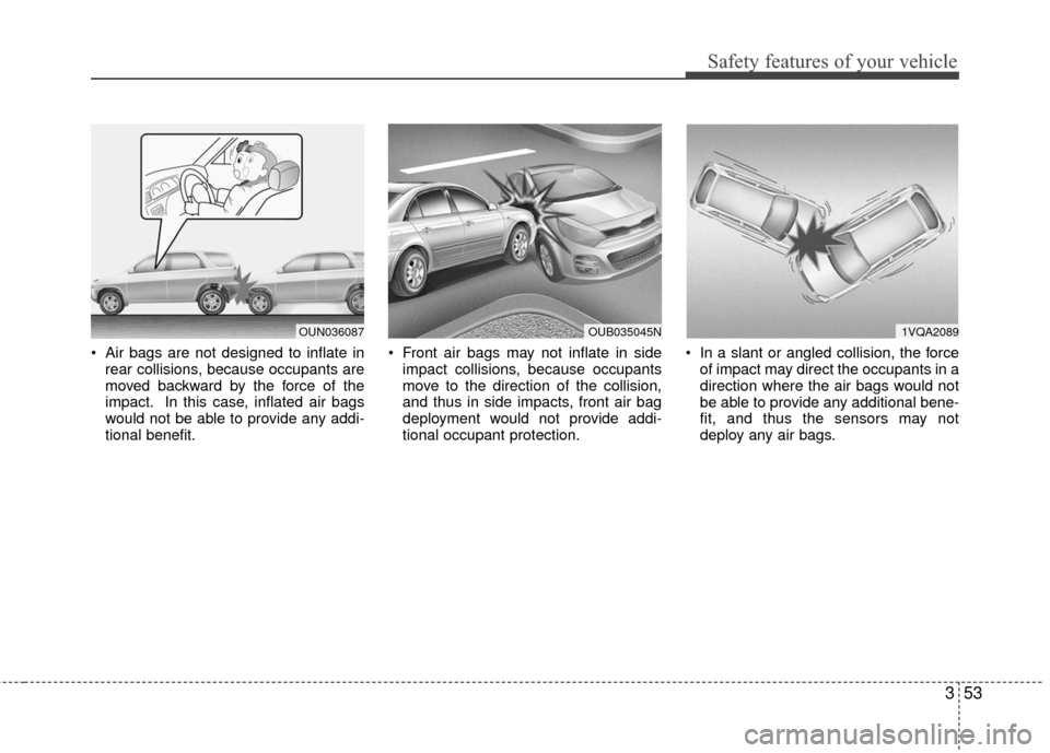 KIA Rio 2016 3.G Owners Manual 353
Safety features of your vehicle
 Air bags are not designed to inflate inrear collisions, because occupants are
moved backward by the force of the
impact. In this case, inflated air bags
would not 