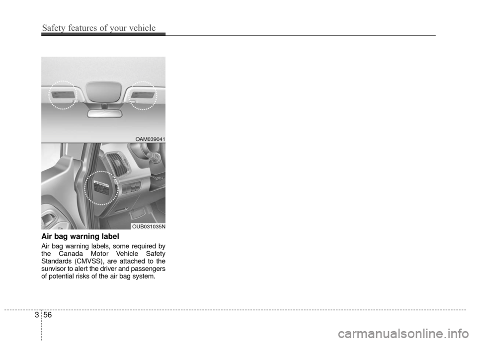 KIA Rio 2016 3.G Owners Manual Air bag warning label
Air bag warning labels, some required by
the Canada Motor Vehicle Safety
Standards (CMVSS), are attached to the
sunvisor to alert the driver and passengers
of potential risks of 