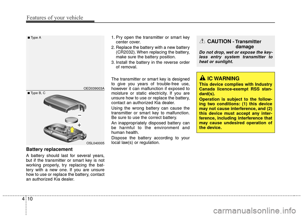KIA Rio 2016 3.G Owners Manual Features of your vehicle
10
4
Battery replacement
A battery should last for several years,
but if the transmitter or smart key is not
working properly, try replacing the bat-
tery with a new one. If y