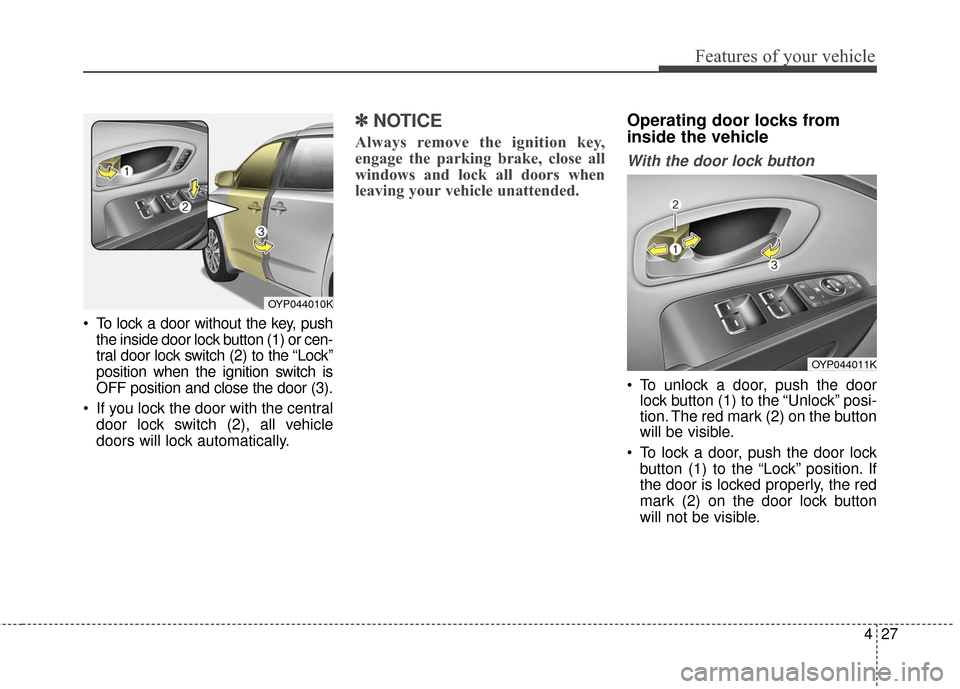 KIA Sedona 2016 3.G Owners Manual 427
Features of your vehicle
 To lock a door without the key, pushthe inside door lock button (1) or cen-
tral door lock switch (2) to the “Lock”
position when the ignition switch is
OFF position 