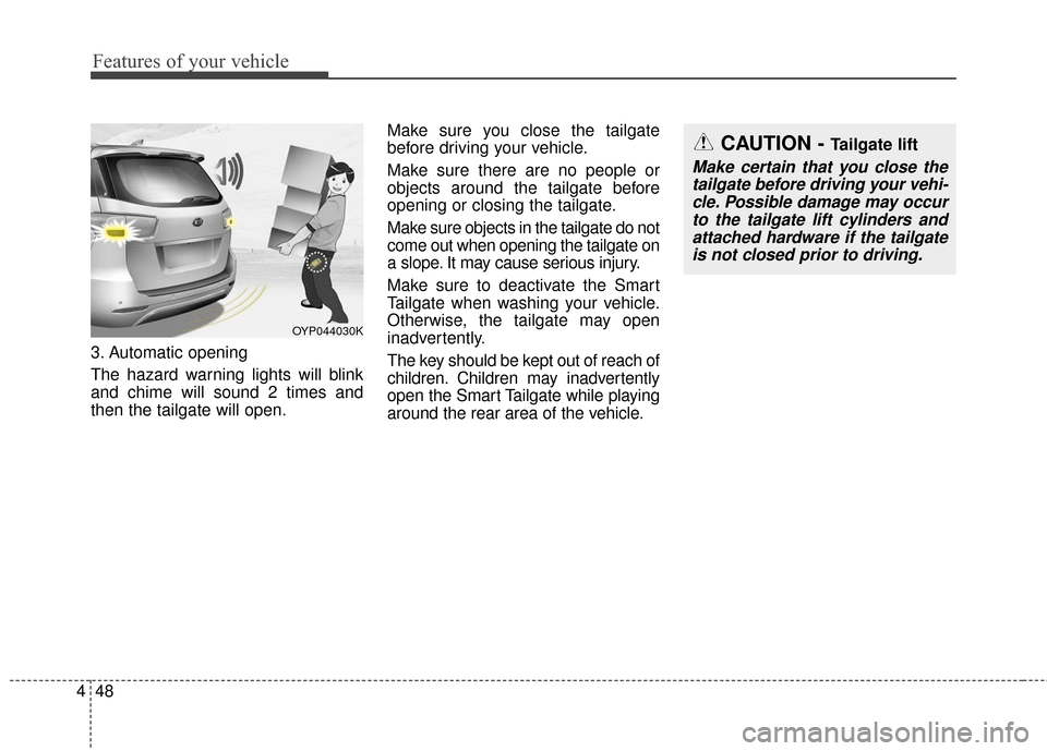 KIA Sedona 2016 3.G Owners Manual Features of your vehicle
48
4
3. Automatic opening
The hazard warning lights will blink
and chime will sound 2 times and
then the tailgate will open. Make sure you close the tailgate
before driving yo