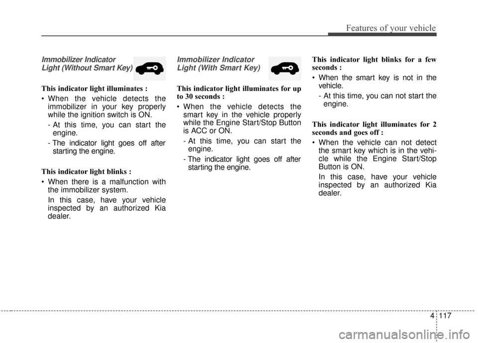 KIA Sedona 2016 3.G Owners Manual 4117
Features of your vehicle
Immobilizer IndicatorLight (Without Smart Key)
This indicator light illuminates :
 When the vehicle detects the immobilizer in your key properly
while the ignition switch