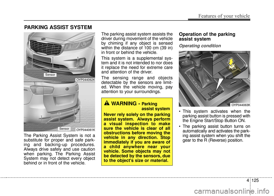 KIA Sedona 2016 3.G Owners Manual 4125
Features of your vehicle
The Parking Assist System is not a
substitute for proper and safe park-
ing and backing-up procedures.
Always drive safely and use caution
when parking. The Parking Assis KIA Sedona 2016 3.G Owners Manual 4125
Features of your vehicle
The Parking Assist System is not a
substitute for proper and safe park-
ing and backing-up procedures.
Always drive safely and use caution
when parking. The Parking Assis