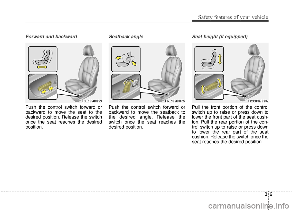 KIA Sedona 2016 3.G Owners Manual 39
Safety features of your vehicle
Forward and backward
Push the control switch forward or
backward to move the seat to the
desired position. Release the switch
once the seat reaches the desired
posit