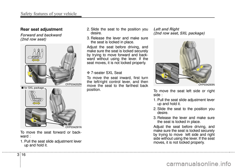 KIA Sedona 2016 3.G Owners Manual Safety features of your vehicle
16
3
Rear seat adjustment
Forward and backward 
(2nd row seat)
To move the seat forward or back-
ward :
1. Pull the seat slide adjustment lever up and hold it. 2. Slide